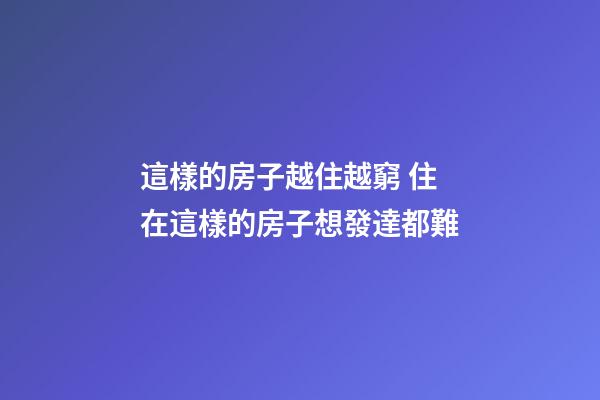 這樣的房子越住越窮 住在這樣的房子想發達都難